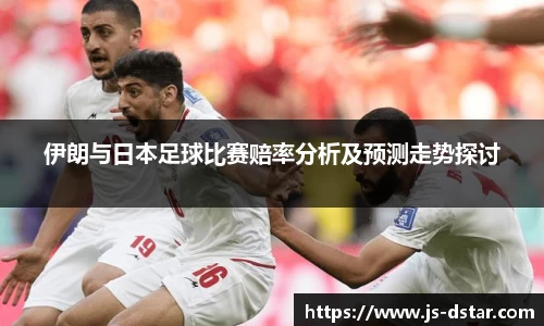 伊朗与日本足球比赛赔率分析及预测走势探讨