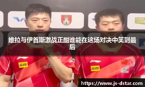 维拉与伊首斯激战正酣谁能在这场对决中笑到最后