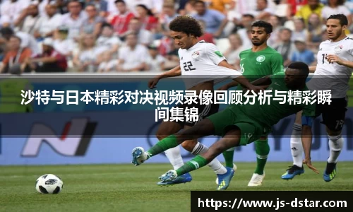 沙特与日本精彩对决视频录像回顾分析与精彩瞬间集锦
