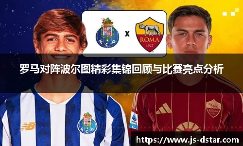 罗马对阵波尔图精彩集锦回顾与比赛亮点分析