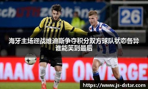 海牙主场迎战维迪斯争夺积分双方球队状态各异谁能笑到最后