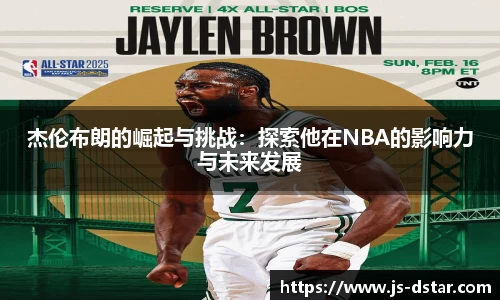 杰伦布朗的崛起与挑战：探索他在NBA的影响力与未来发展