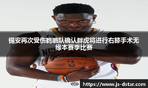 锡安再次受伤鹈鹕队确认胖虎将进行右膝手术无缘本赛季比赛