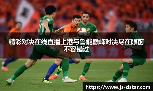 精彩对决在线直播上港与鲁能巅峰对决尽在眼前不容错过