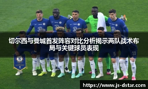 切尔西与曼城首发阵容对比分析揭示两队战术布局与关键球员表现