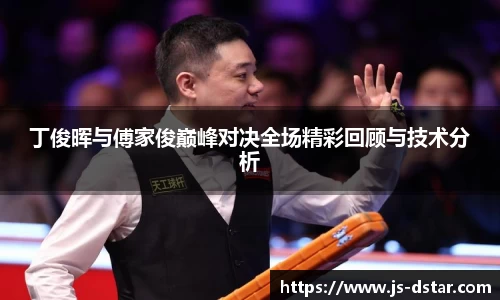丁俊晖与傅家俊巅峰对决全场精彩回顾与技术分析