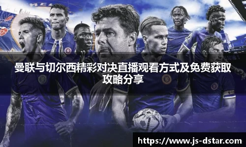 曼联与切尔西精彩对决直播观看方式及免费获取攻略分享