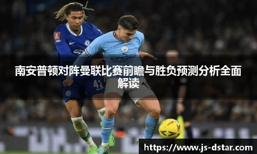 南安普顿对阵曼联比赛前瞻与胜负预测分析全面解读