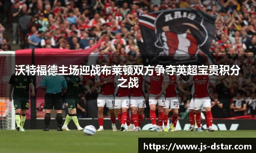 沃特福德主场迎战布莱顿双方争夺英超宝贵积分之战