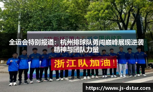 全运会特别报道：杭州排球队勇闯巅峰展现逆袭精神与团队力量