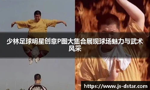 少林足球明星创意P图大集合展现球场魅力与武术风采