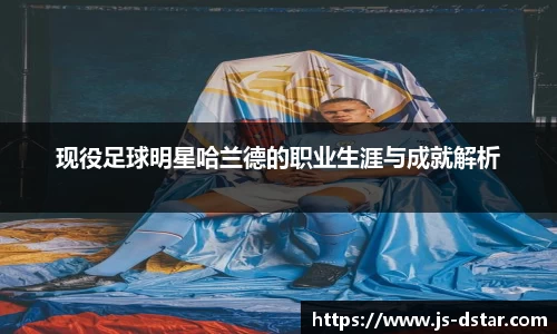 现役足球明星哈兰德的职业生涯与成就解析