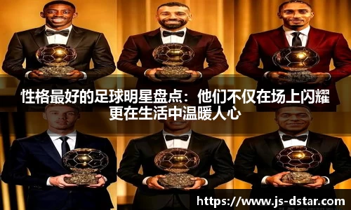 性格最好的足球明星盘点：他们不仅在场上闪耀更在生活中温暖人心
